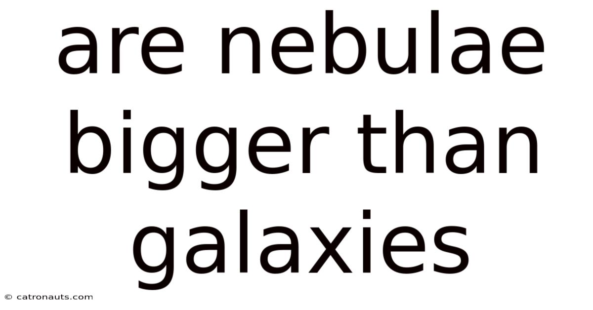Are Nebulae Bigger Than Galaxies