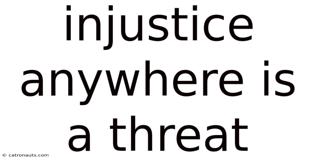 Injustice Anywhere Is A Threat