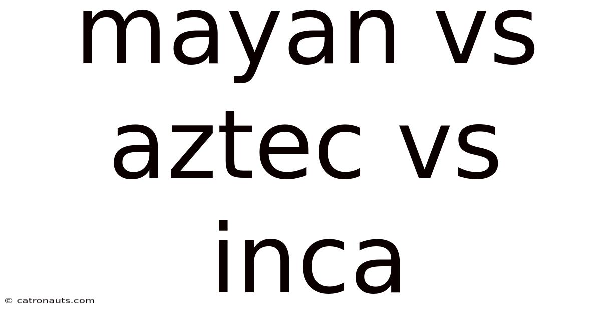 Mayan Vs Aztec Vs Inca