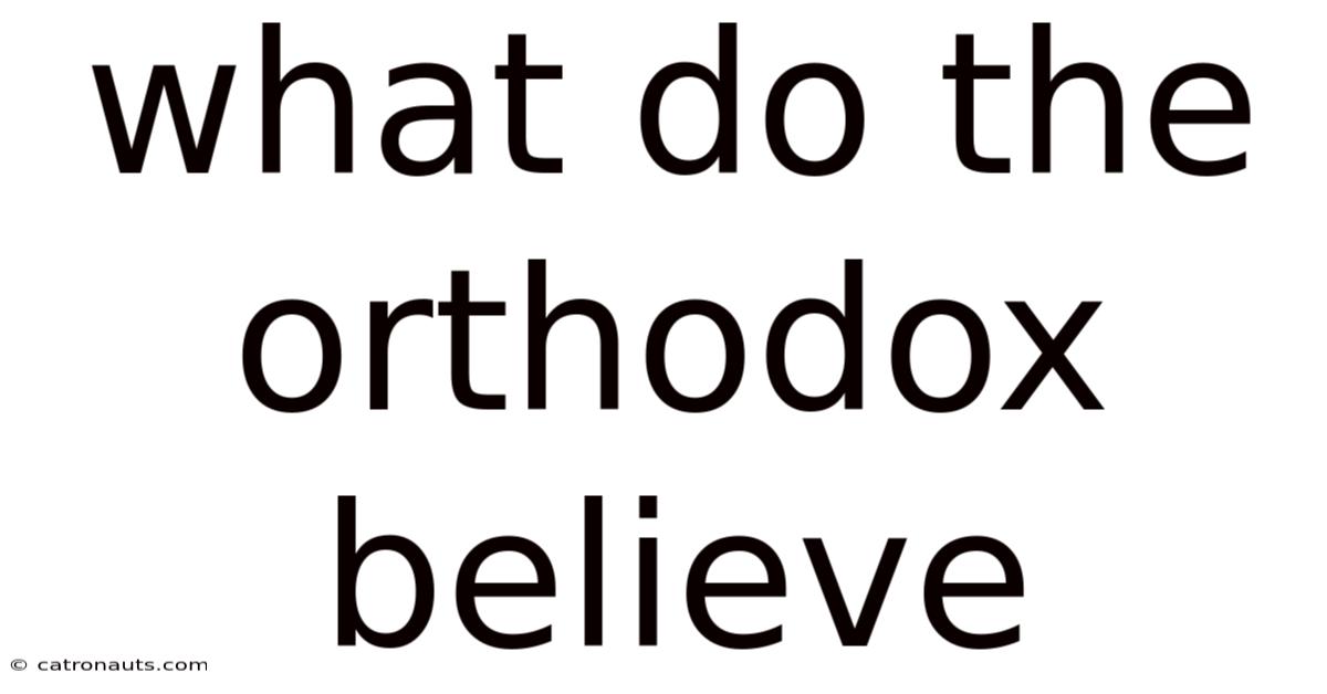 What Do The Orthodox Believe